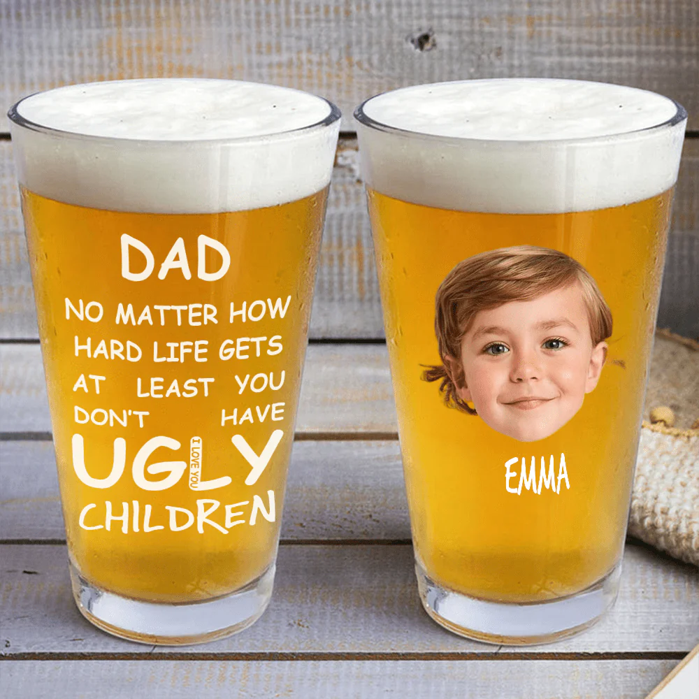 Custom Face Photo At Least You Dont Have Ugly Children Print Beer Glass DM01 891043