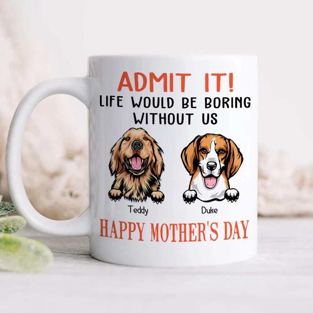Happy Mother's Day Admit It! Life Would Be Boring Without Me Dog Cat Mug N304 889233 - Image 3