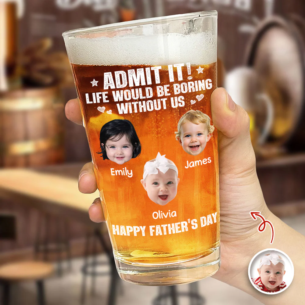 Custom Photo Admit It Life Would Be Boring Without Me Beer Glass Gift For Dad TH10 169745 - Image 3