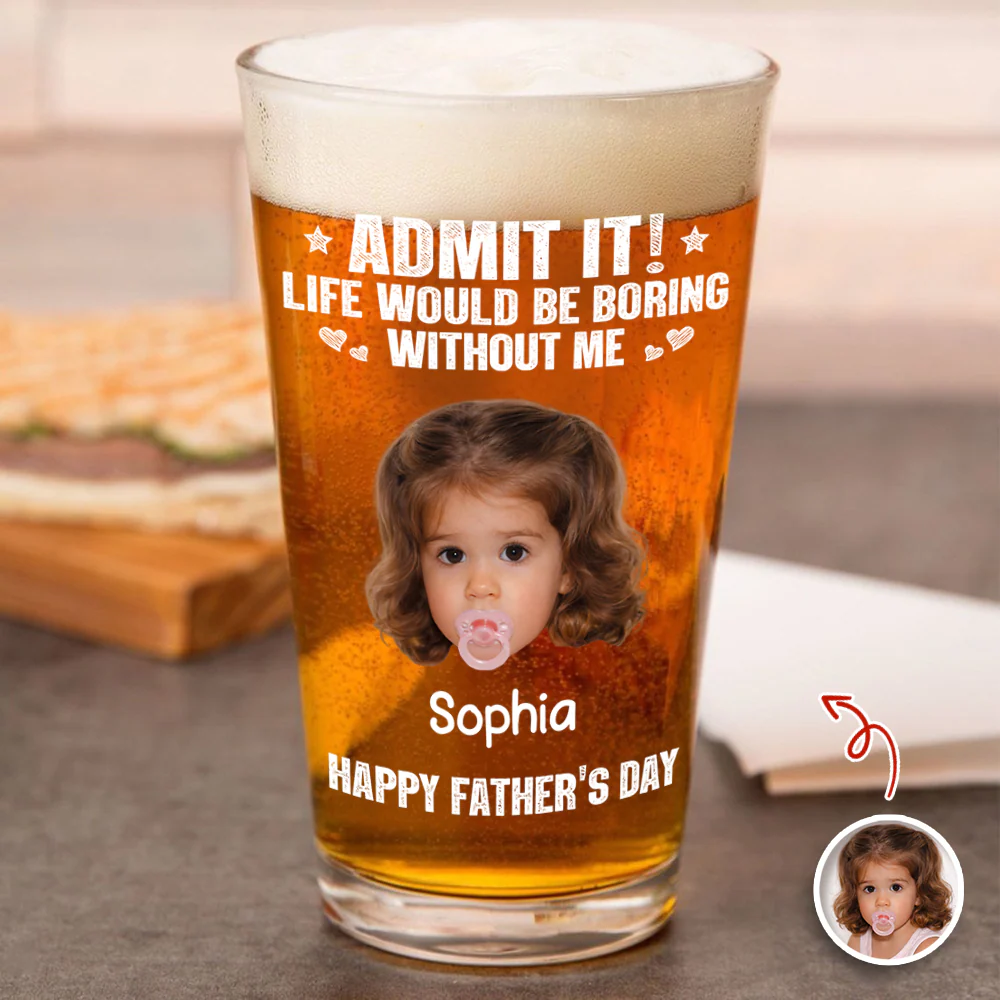 Custom Photo Admit It Life Would Be Boring Without Me Beer Glass Gift For Dad TH10 169745 - Image 4