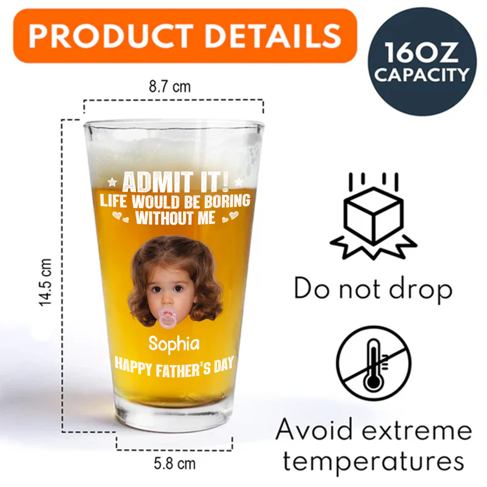 Custom Photo Admit It Life Would Be Boring Without Me Beer Glass Gift For Dad TH10 169745 - Image 7