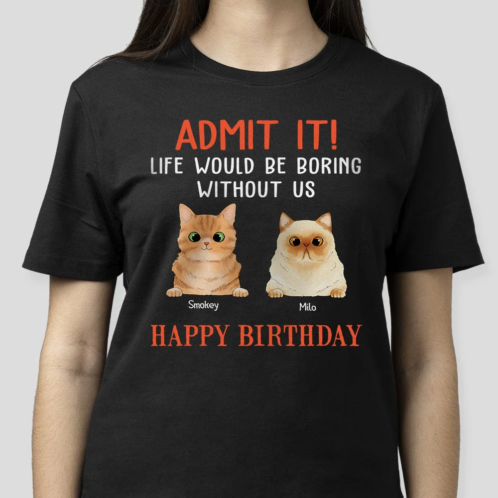 Happy Birthday Admit It Life Would Be Boring Without Me Cat Shirt N304 889093