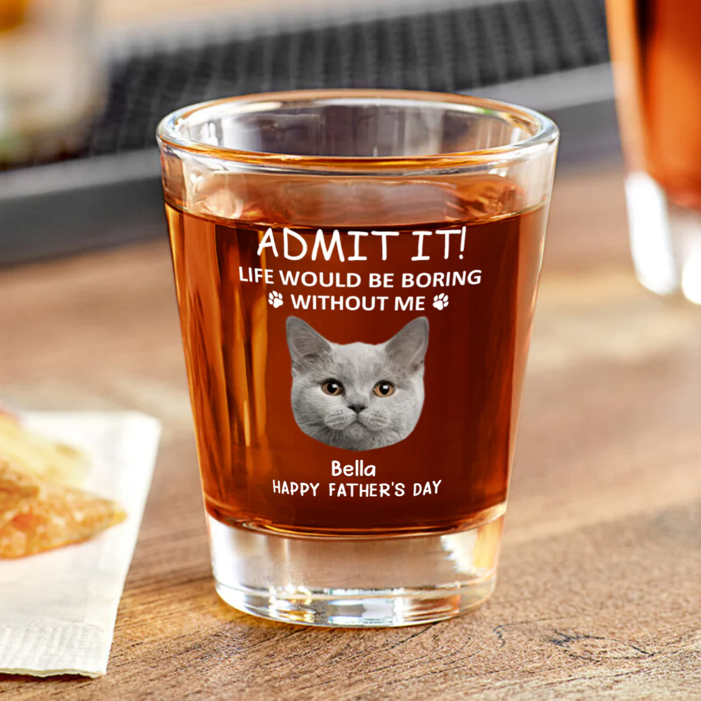 Custom Face Admit it! Life Would Be Boring Without Me Dog Cat Print Shot Glass HA75 892022 - Image 5