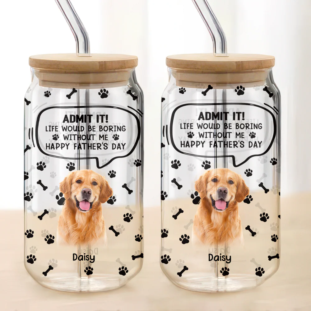 Custom Photo Life Would Be Boring Without Me Dog Cat Glass Can HA75 892030 - Image 4