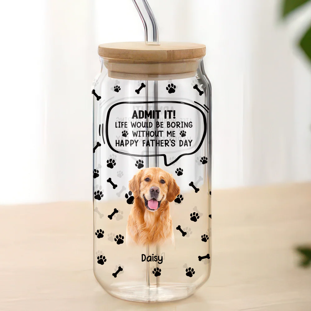 Custom Photo Life Would Be Boring Without Me Dog Cat Glass Can HA75 892030 - Image 5