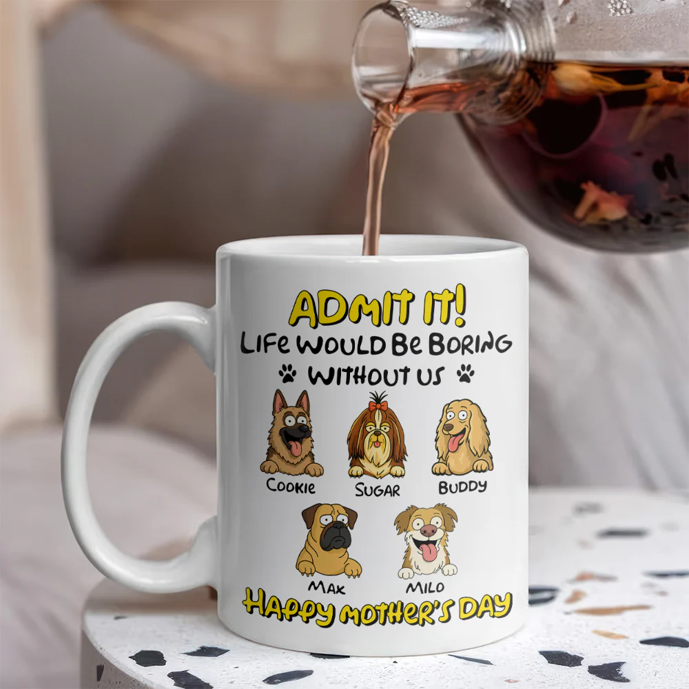 Admit It! Life Would Be Boring Without Me Dog Personalized White Mug LM32 893391 - Image 6