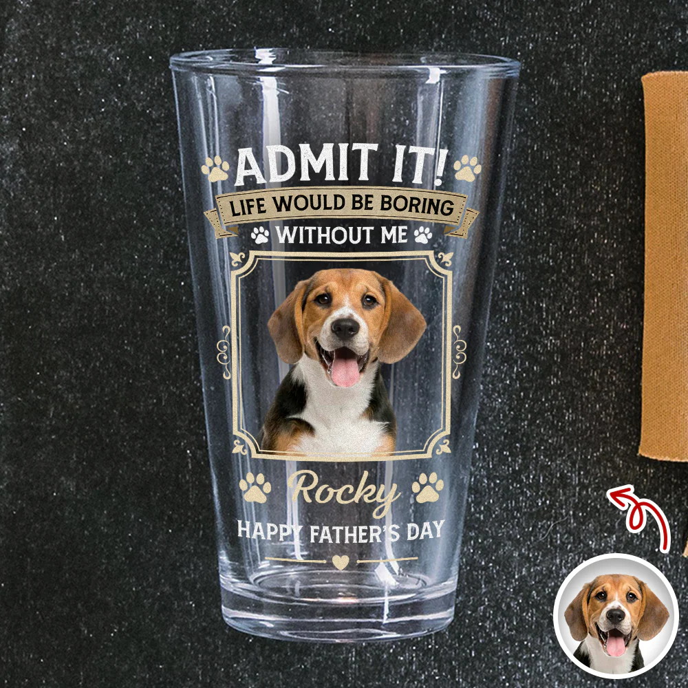Custom Dog Photo Admit It Life Would Be Boring Without Me Beer Glass Gift For Dad HO82 902422 - Image 2