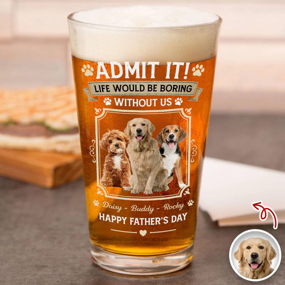 Custom Dog Photo Admit It Life Would Be Boring Without Me Beer Glass Gift For Dad HO82 902422 - Image 5