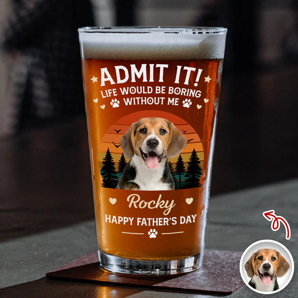 Custom Photo Life Would Be Boring Without Me Beer Glass Gift For Dog Dad HO82 902420