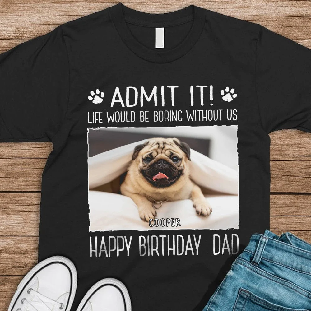 Custom Photo Life Would Be Boring Without Me Dog Dark Shirt N304 890382
