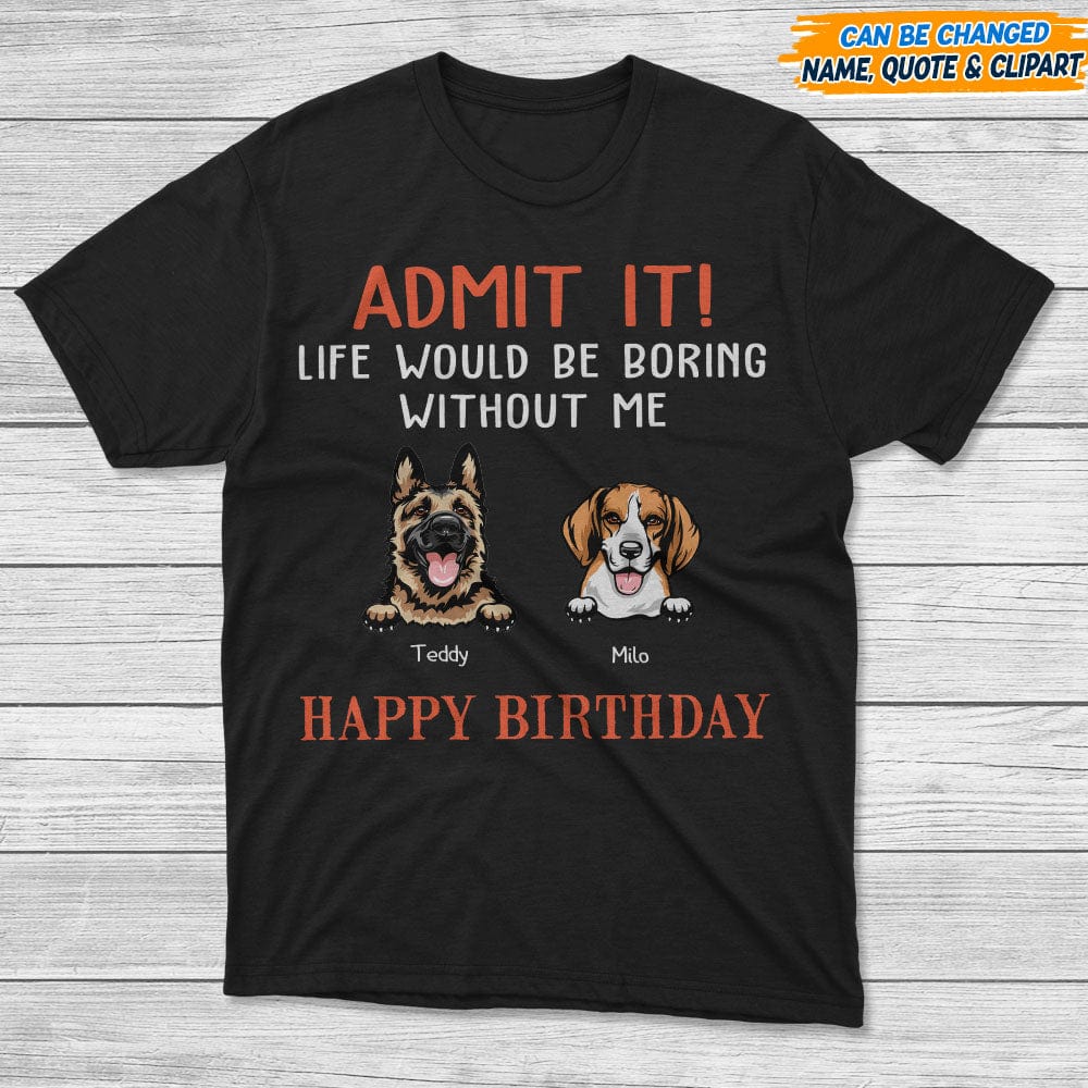 Happy Birthday Admit It Life Would Be Boring Without Me Dark Shirt N304 889048