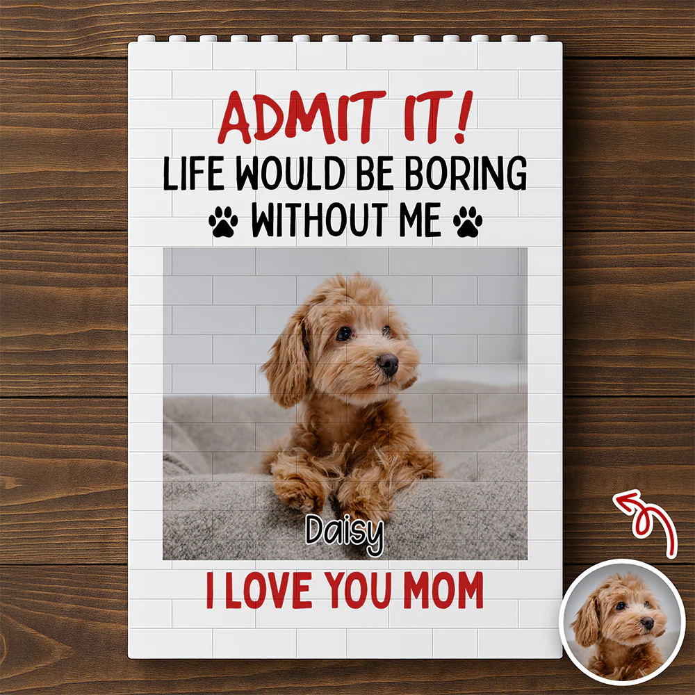 Admit It! Life Would Be Boring Without Me Custom Dog Photo Building Block CH07 910782 - Image 4